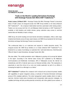 PRESS RELEASE FOR IMMEDIATE RELEASE Trade on the World’s Leading Derivatives Exchange with Kenanga Futures Sdn Bhd’s KDF TradeActive™ Kuala Lumpur, 22 March 2018 – Kenanga Futures Sdn Bhd (