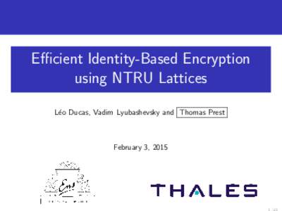 Efficient Identity-Based Encryption using NTRU Lattices L´eo Ducas, Vadim Lyubashevsky and Thomas Prest February 3, 2015