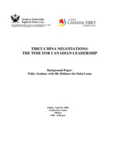 TIBET-CHINA NEGOTIATIONS: THE TIME FOR CANADIAN LEADERSHIP Background Paper: Policy Seminar with His Holiness the Dalai Lama
