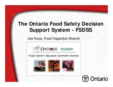 The Ontario Food Safety Decision Support System - FSDSS Joe Koza, Food Inspection Branch 1