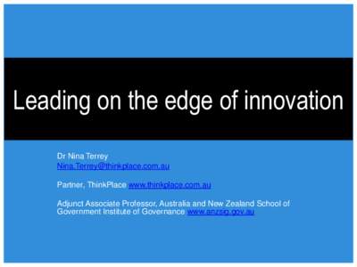Leading on the edge of innovation Dr Nina Terrey  Partner, ThinkPlace www.thinkplace.com.au Adjunct Associate Professor, Australia and New Zealand School of Government Institute of Governance