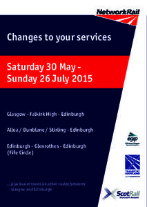 Changes to your services Saturday 30 May Sunday 26 July 2015 Glasgow - Falkirk High - Edinburgh Alloa / Dunblane / Stirling - Edinburgh Edinburgh - Glenrothes - Edinburgh