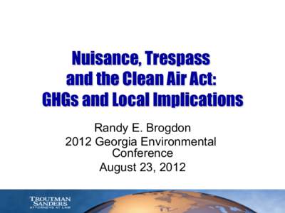 Nuisance, Trespass and the Clean Air Act: GHGs and Local Implications Randy E. Brogdon 2012 Georgia Environmental Conference