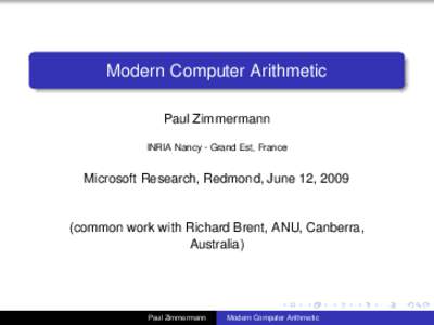 Modern Computer Arithmetic Paul Zimmermann INRIA Nancy - Grand Est, France Microsoft Research, Redmond, June 12, 2009 (common work with Richard Brent, ANU, Canberra,