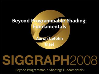 Beyond Programmable Shading: Fundamentals Aaron Lefohn Intel  Beyond Programmable Shading: Fundamentals