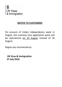 NOTICE TO CUSTOMERS  On account of Indian Independence week in August, the Lucknow Visa application point will be operational on 23 August instead of 16 August.