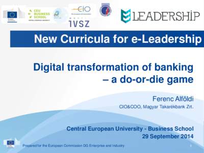 New Curricula for e-Leadership Digital transformation of banking – a do-or-die game Ferenc Alföldi CIO&COO, Magyar Takarékbank Zrt.