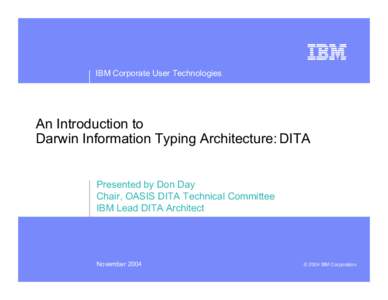 IBM Corporate User Technologies  An Introduction to Darwin Information Typing Architecture: DITA Presented by Don Day Chair, OASIS DITA Technical Committee