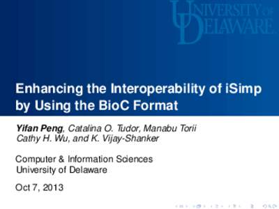 Enhancing the Interoperability of iSimp by Using the BioC Format Yifan Peng, Catalina O. Tudor, Manabu Torii Cathy H. Wu, and K. Vijay-Shanker Computer & Information Sciences University of Delaware