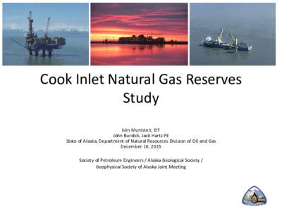 Cook Inlet Natural Gas Reserves Study Islin Munisteri, EIT John Burdick, Jack Hartz PE State of Alaska, Department of Natural Resources Division of Oil and Gas December 10, 2015