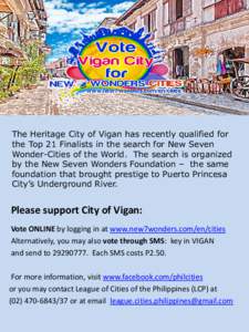 The Heritage City of Vigan has recently qualified for the Top 21 Finalists in the search for New Seven Wonder-Cities of the World. The search is organized by the New Seven Wonders Foundation – the same foundation that 