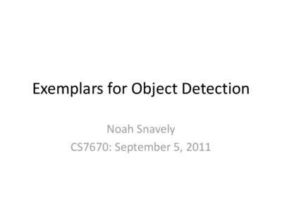 Exemplars for Object Detection Noah Snavely CS7670: September 5, 2011 Announcements • Office hours: Thursdays 1pm – 2:30pm