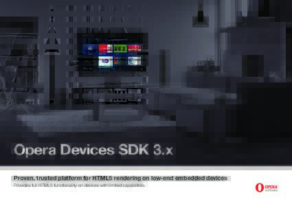 Opera Devices SDK 3.x Proven, trusted platform for HTML5 rendering on low-end embedded devices Provides full HTML5 functionality on devices with limited capabilities. Industry leading performance and memory usage
