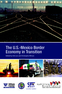 The U.S.-Mexico Border Economy in Transition Edited by Erik Lee and Christopher Wilson The U.S.-Mexico Border Economy in Transition: Report of the 2014 Regional