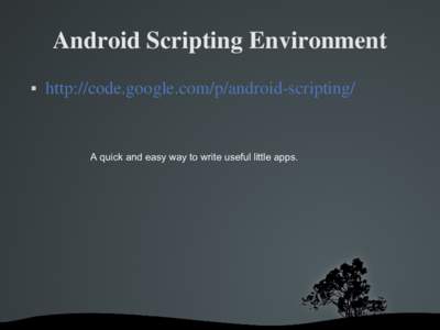 Android Scripting Environment  http://code.google.com/p/android­scripting/  A quick and easy way to write useful little apps.