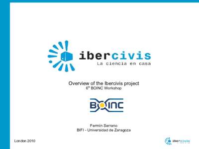 Overview of the Ibercivis project 6th BOINC Workshop Fermín Serrano BIFI - Universidad de Zaragoza London 2010