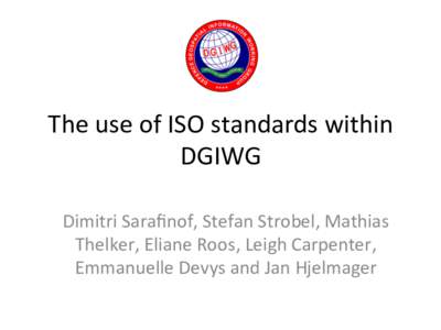 The	use	of	ISO	standards	within	 DGIWG	 Dimitri	Saraﬁnof,	Stefan	Strobel,	Mathias Thelker,	Eliane	Roos,	Leigh	Carpenter,	 Emmanuelle	Devys	and	Jan	Hjelmager