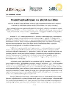 For Immediate Release  Impact Investing Emerges as a Distinct Asset Class Report by J.P. Morgan and the Rockefeller Foundation assesses expected and realized returns using data collected by the Global Impact Investing Ne