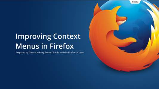 Improving Context Menus in Firefox Prepared by Zhenshuo Fang, Sevaan Franks and the Firefox UX team Introduction •