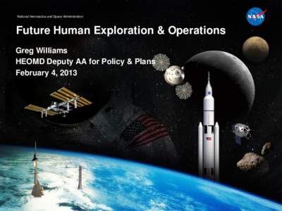 National Aeronautics and Space Administration  Future Human Exploration & Operations Greg Williams HEOMD Deputy AA for Policy & Plans February 4, 2013