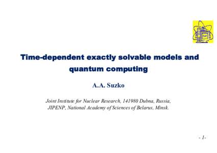 Time-dependent exactly solvable models and quantum computing A.A. Suzko Joint Institute for Nuclear Research, Dubna, Russia, JIPENP, National Academy of Sciences of Belarus, Minsk.