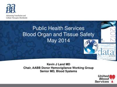 Public Health Services Blood Organ and Tissue Safety May 2014 Kevin J Land MD Chair, AABB Donor Hemovigilance Working Group