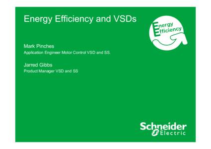 Energy Efficiency and VSDs Mark Pinches Application Engineer Motor Control VSD and SS. Jarred Gibbs Product Manager VSD and SS