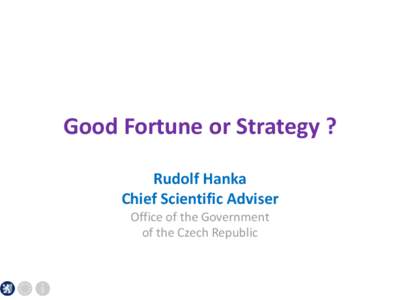 Good Fortune or Strategy ? Rudolf Hanka Chief Scientific Adviser Office of the Government of the Czech Republic