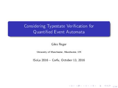 Considering Typestate Verification for Quantified Event Automata Giles Reger University of Manchester, Manchester, UK  ISoLa 2016 – Corfu, October 13, 2016