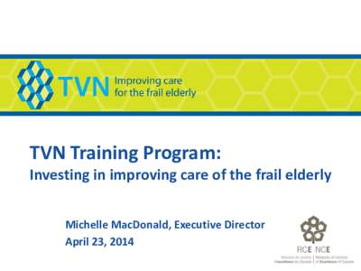 TVN Training Program: Investing in improving care of the frail elderly Michelle MacDonald, Executive Director April 23, 2014  Our Mission