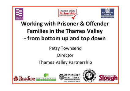 Working with Prisoner & Offender Families in the Thames Valley - from bottom up and top down Patsy Townsend Director Thames Valley Partnership