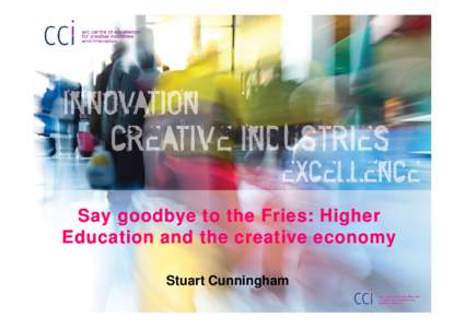 Say goodbye to the Fries: Higher Education and the creative economy Stuart Cunningham Addressing two big debates • The fries story...