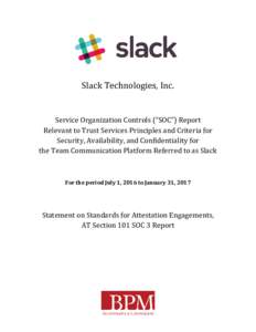 Slack Technologies, Inc. Service Organization Controls (“SOC”) Report Relevant to Trust Services Principles and Criteria for Security, Availability, and Confidentiality for the Team Communication Platform Referred to