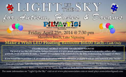 Friday April 25th, 2014 @ 7:30 pm Marathon Beach, Lake Nipissing Make a Wish LED Floating Balloons $10.00 Each—Cash Only CELEBRATING WORLD AUTISM AWARENESS MONTH! The goal of our Sky LED Floating Balloon Ceremony is to