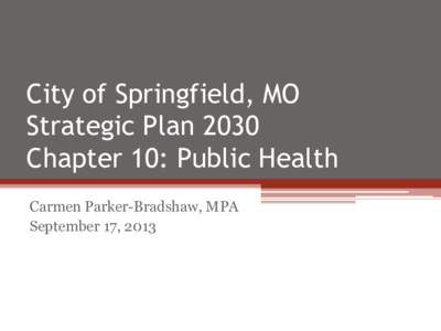 City of Springfield, MO Strategic Plan 2030 Chapter 10: Public Health Carmen Parker-Bradshaw, MPA September 17, 2013