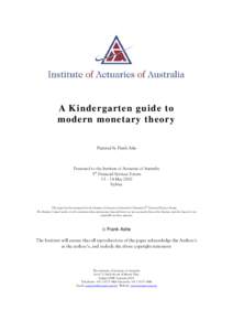A Kindergarten guide to modern monetary theory Prepared by Frank Ashe Presented to the Institute of Actuaries of Australia 5th Financial Services Forum