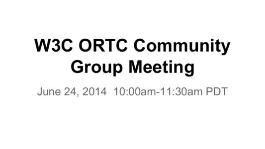 W3C ORTC Community Group Meeting June 24, [removed]:00am-11:30am PDT W3C CG IPR Policy ● See the Community License Agreement for details.