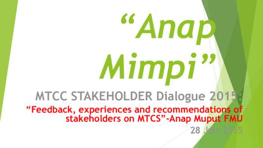 “Anap Mimpi” MTCC STAKEHOLDER Dialogue 2015: “Feedback, experiences and recommendations of stakeholders on MTCS”-Anap Muput FMU 28 July 2015