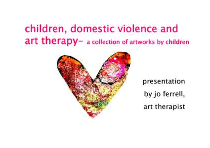 children, domestic violence and art therapytherapy- a collection of artworks by children presentation by jo ferrell, art therapist