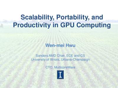 Scalability, Portability, and Productivity in GPU Computing Wen-mei Hwu Sanders AMD Chair, ECE and CS University of Illinois, Urbana-Champaign CTO, MulticoreWare
