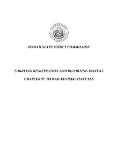 HAWAII STATE ETHICS COMMISSION  LOBBYING REGISTRATION AND REPORTING MANUAL CHAPTER 97, HAWAII REVISED STATUTES  LOBBYING REGISTRATION AND REPORTING MANUAL FOR