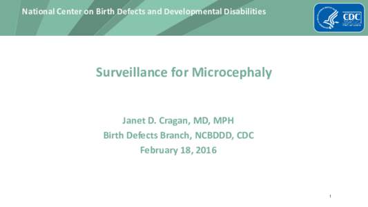 National Center on Birth Defects and Developmental Disabilities  Surveillance for Microcephaly Janet D. Cragan, MD, MPH Birth Defects Branch, NCBDDD, CDC