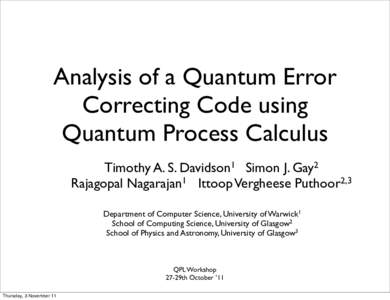 Analysis of a Quantum Error Correcting Code using Quantum Process Calculus Timothy A. S. Davidson1 Simon J. Gay2 Rajagopal Nagarajan1 Ittoop Vergheese Puthoor2,3 Department of Computer Science, University of Warwick1