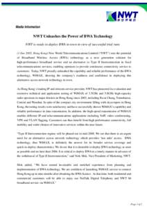 Media Information  NWT Unleashes the Power of BWA Technology NWT is ready to deploy BWA in town in view of successful trial runs (1 Dec 2005, Hong Kong) New World Telecommunications Limited (“NWT”) sees the potential