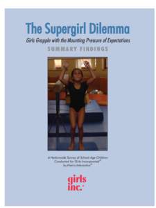 The Supergirl Dilemma Girls Grapple with the Mounting Pressure of Expectations SUMMARY FINDINGS A Nationwide Survey of School-Age Children Conducted for Girls Incorporated®