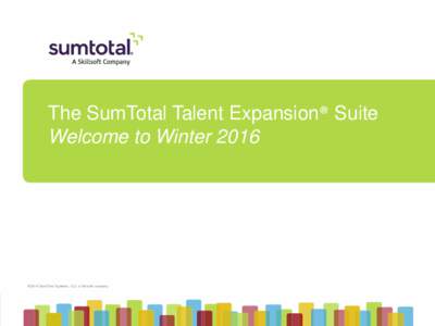 The SumTotal Talent Expansion® Suite Welcome to Winter 2016 © 2016 SumTotal Systems, LLC, a Skillsoft company  © 2016 SumTotal Systems, LLC, a Skillsoft company