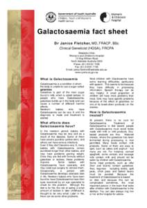 Galactosaemia fact sheet Dr Janice Fletcher, MD, FRACP, BSc Clinical Geneticist (HGSA), FRCPA Metabolic Clinic Women’s and Children’s Hospital 72 King William Road
