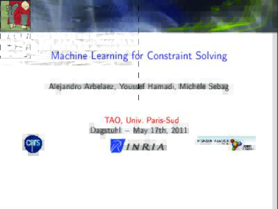 Machine Learning for Constraint Solving  Alejandro Arbelaez, Youssef Hamadi, Michèle Sebag TAO, Univ. Paris-Sud Dagstuhl