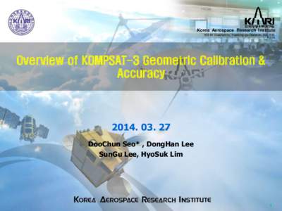 Korea Aerospace Research Institute[removed]Gwahak-ro, Yuseong-gu Daejeon, [removed], Korea Overview of KOMPSAT-3 Geometric Calibration & Accuracy