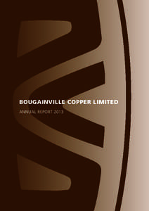 BOUGAINVILLE COPPER LIMITED ANNUAL REPORT 2013 BOUGAINVILLE COPPER LIMITED ANNUAL REPORT Incorporated in Papua New Guinea A.R.B.N